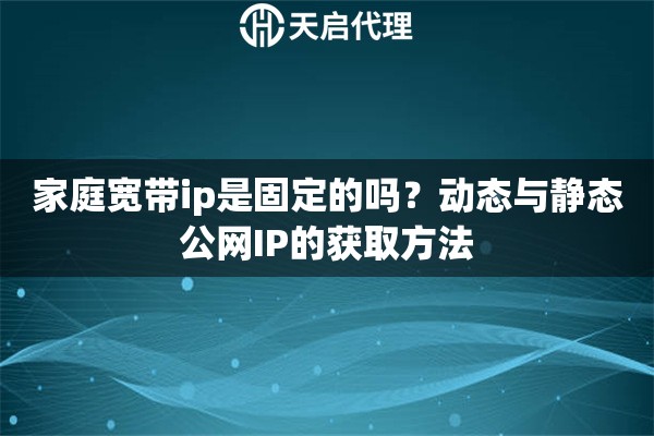 家庭宽带ip是固定的吗？动态与静态公网IP的获取方法