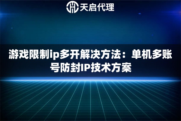 游戏限制ip多开解决方法：单机多账号防封IP技术方案