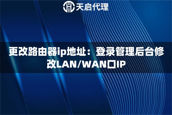 更改路由器ip地址：登录管理后台修改LAN/WAN口IP