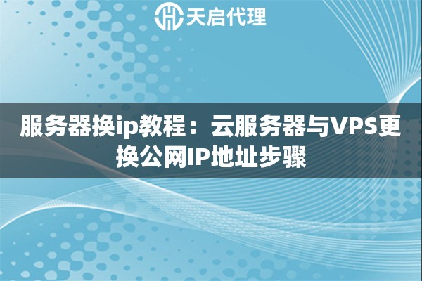 服务器换ip教程：云服务器与VPS更换公网IP地址步骤