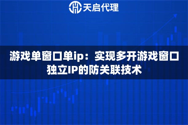 游戏单窗口单ip：实现多开游戏窗口独立IP的防关联技术