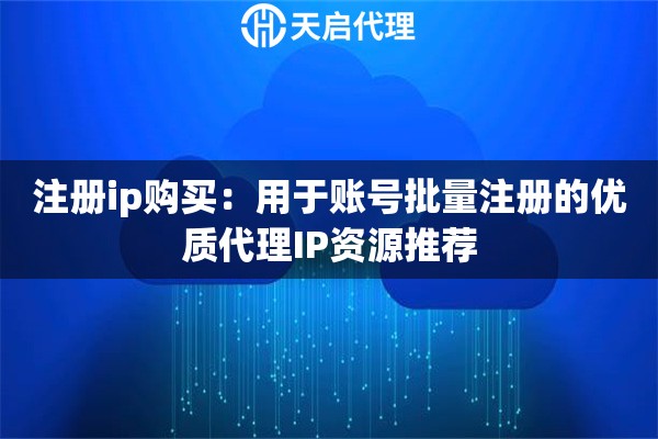 注册ip购买：用于账号批量注册的优质代理IP资源推荐