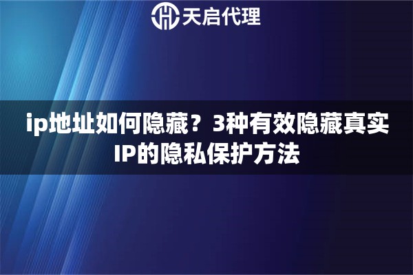 ip地址如何隐藏？3种有效隐藏真实IP的隐私保护方法
