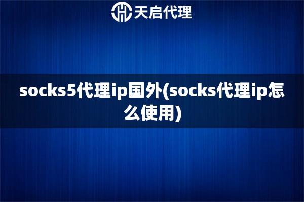 socks5代理ip国外(socks代理ip怎么使用)