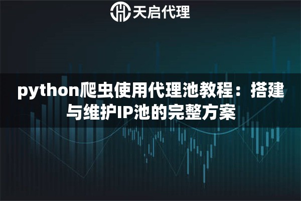 python爬虫使用代理池教程：搭建与维护IP池的完整方案