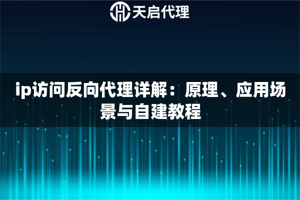 ip访问反向代理详解：原理、应用场景与自建教程
