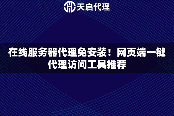 在线服务器代理免安装！网页端一键代理访问工具推荐