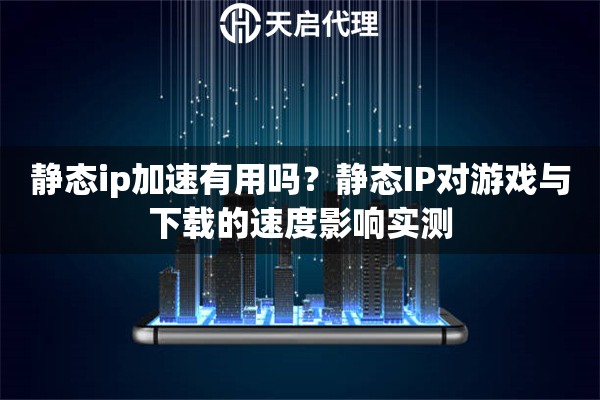 静态ip加速有用吗？静态IP对游戏与下载的速度影响实测