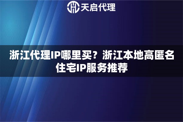 浙江代理IP哪里买？浙江本地高匿名住宅IP服务推荐