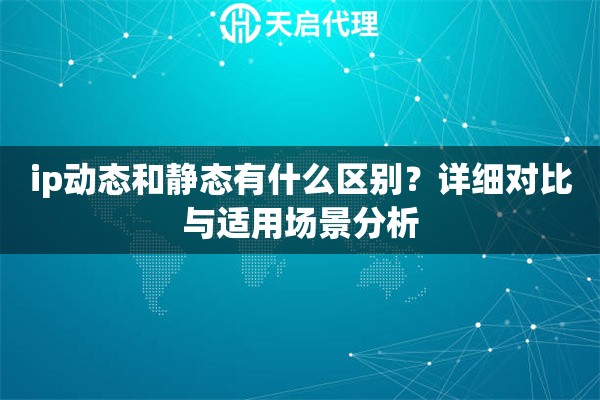 ip动态和静态有什么区别？详细对比与适用场景分析