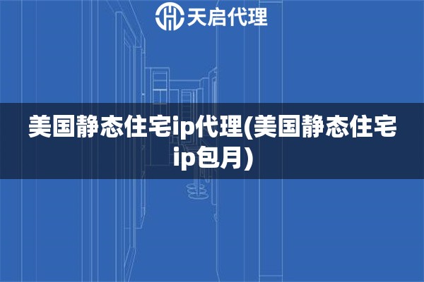 美国静态住宅ip代理(美国静态住宅ip包月)