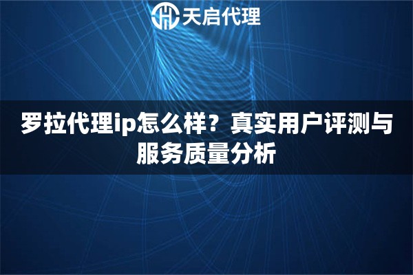 罗拉代理ip怎么样？真实用户评测与服务质量分析