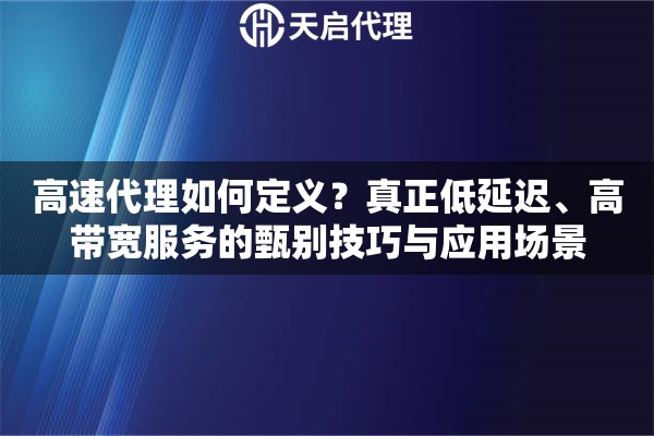 高速代理如何定义？真正低延迟、高带宽服务的甄别技巧与应用场景