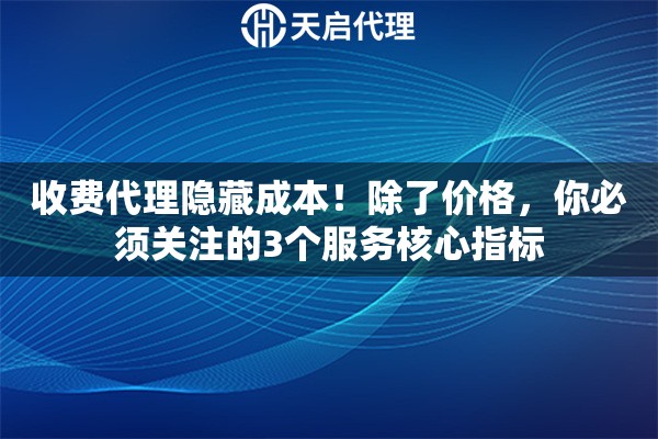 收费代理隐藏成本！除了价格，你必须关注的3个服务核心指标