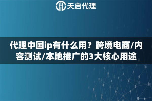 代理中国ip有什么用?跨境电商/内容测试/本地推广的3大核心用途 代理中国ip有什么用?跨境电商/内容测试/本地推广的3大核心用途