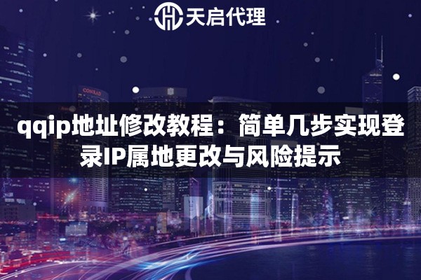qqip地址修改教程：简单几步实现登录IP属地更改与风险提示