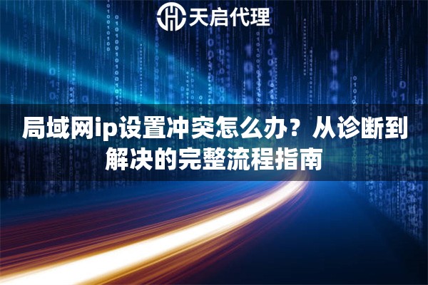 局域网ip设置冲突怎么办？从诊断到解决的完整流程指南