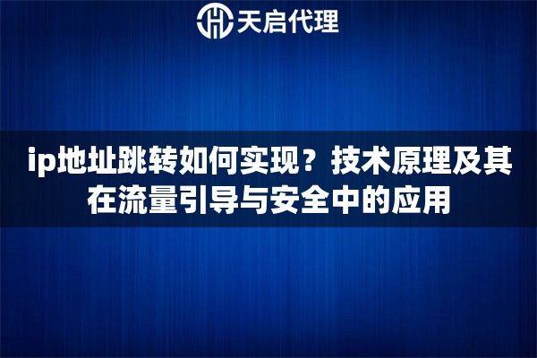 ip地址跳转如何实现？技术原理及其在流量引导与安全中的应用