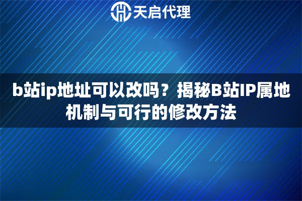 b站ip地址可以改吗？揭秘B站IP属地机制与可行的修改方法