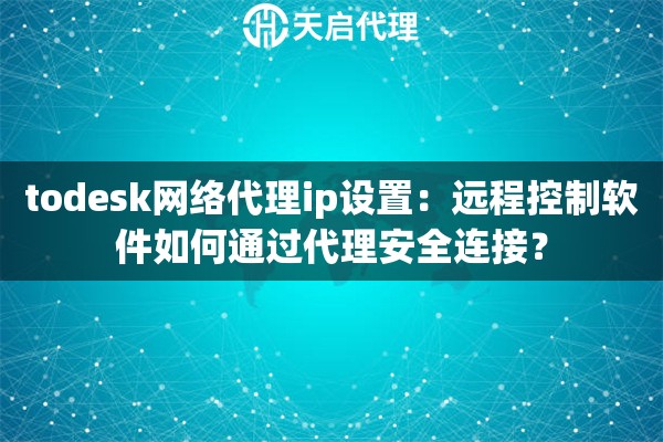 todesk网络代理ip设置：远程控制软件如何通过代理安全连接？