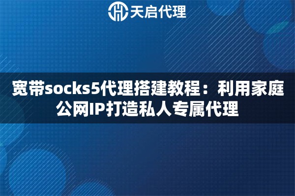 宽带socks5代理搭建教程：利用家庭公网IP打造私人专属代理