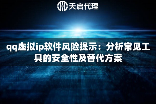 qq虚拟ip软件风险提示：分析常见工具的安全性及替代方案