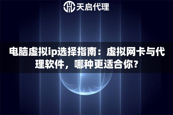 电脑虚拟ip选择指南：虚拟网卡与代理软件，哪种更适合你？