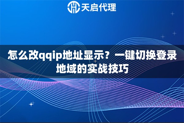 怎么改qqip地址显示？一键切换登录地域的实战技巧