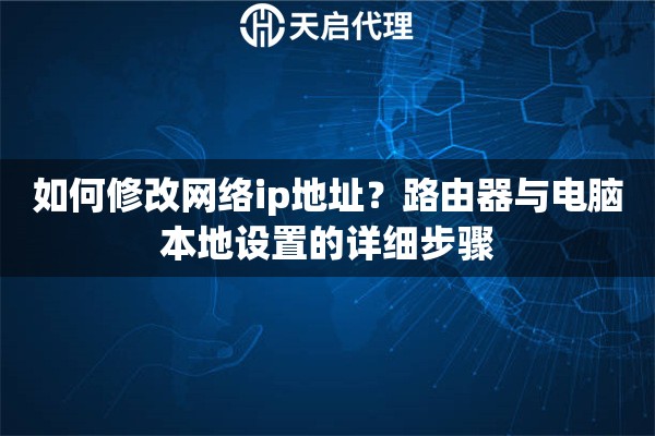 如何修改网络ip地址?路由器与电脑本地设置的详细步骤 如何修改网络ip地址?路由器与电脑本地设置的详细步骤