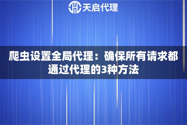 爬虫设置全局代理:确保所有请求都通过代理的3种方法 爬虫设置全局代理:确保所有请求都通过代理的3种方法