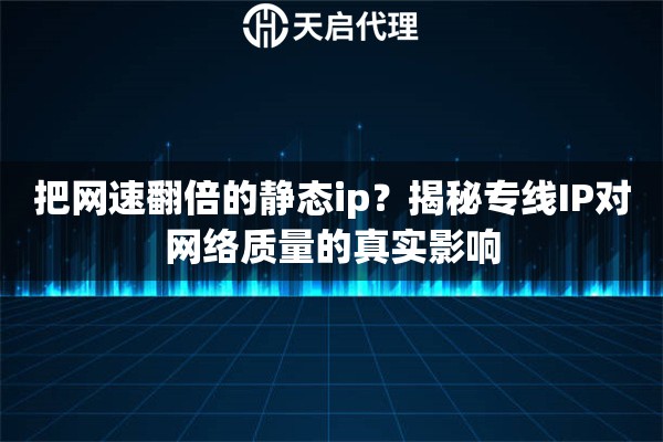 把网速翻倍的静态ip?揭秘专线IP对网络质量的真实影响 把网速翻倍的静态ip?揭秘专线IP对网络质量的真实影响