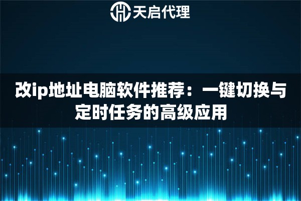 改ip地址电脑软件推荐:一键切换与定时任务的高级应用 改ip地址电脑软件推荐:一键切换与定时任务的高级应用