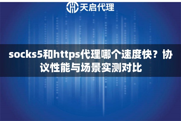 socks5和https代理哪个速度快？协议性能与场景实测对比