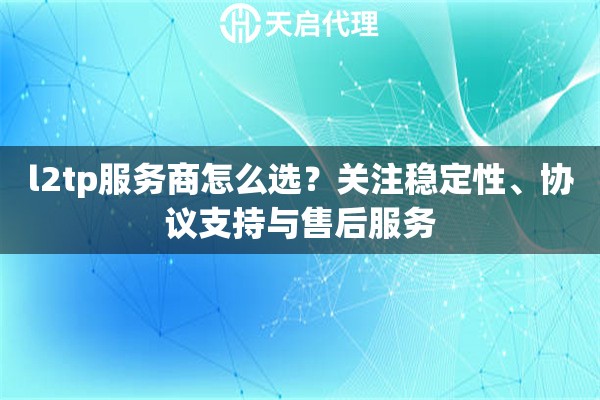 l2tp服务商怎么选？关注稳定性、协议支持与售后服务