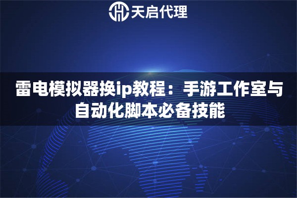 雷电模拟器换ip教程：手游工作室与自动化脚本必备技能