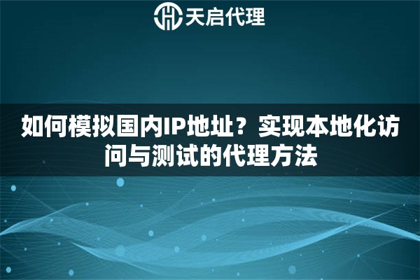 如何模拟国内IP地址？实现本地化访问与测试的代理方法