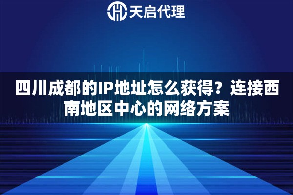 四川成都的IP地址怎么获得？连接西南地区中心的网络方案