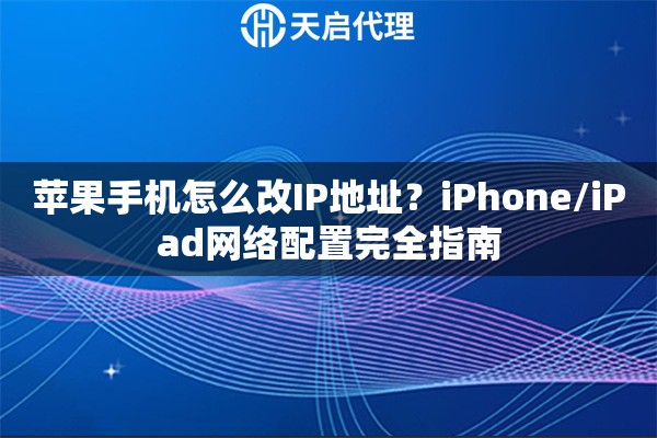 苹果手机怎么改IP地址？iPhone/iPad网络配置完全指南