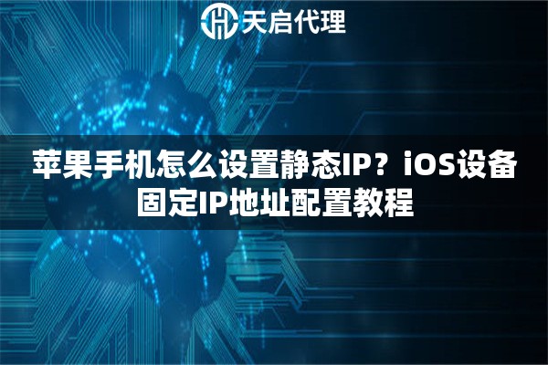 苹果手机怎么设置静态IP？iOS设备固定IP地址配置教程