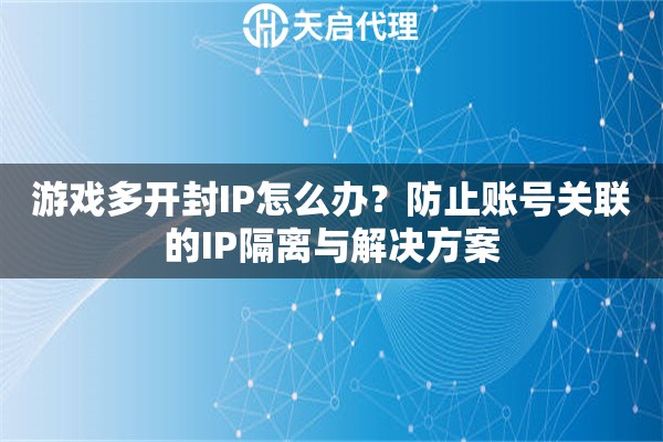 游戏多开封IP怎么办？防止账号关联的IP隔离与解决方案