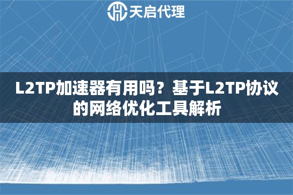 L2TP加速器有用吗？基于L2TP协议的网络优化工具解析