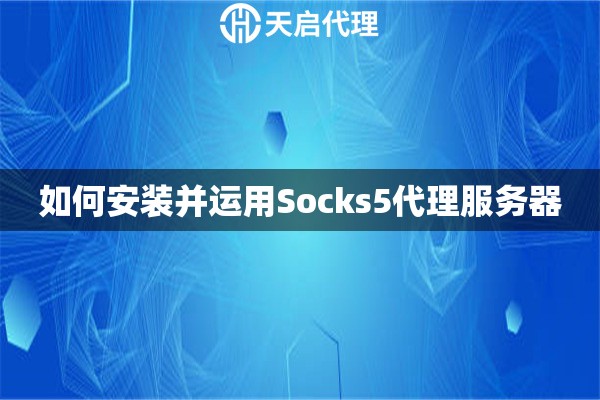如何安装并运用Socks5代理服务器