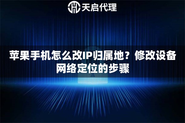苹果手机怎么改IP归属地？修改设备网络定位的步骤