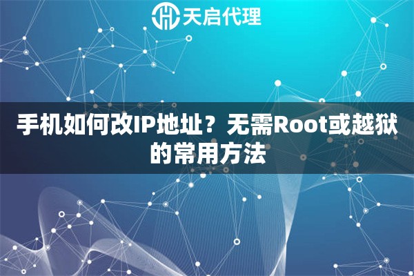 手机如何改IP地址？无需Root或越狱的常用方法