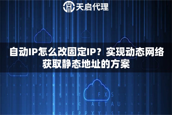 自动IP怎么改固定IP？实现动态网络获取静态地址的方案