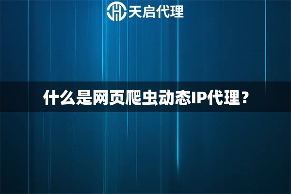 什么是网页爬虫动态IP代理？