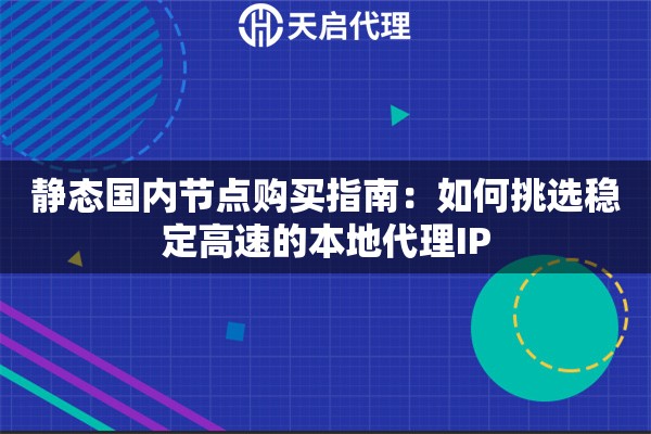 静态国内节点购买指南：如何挑选稳定高速的本地代理IP