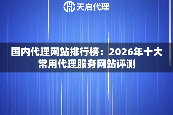 国内代理网站排行榜：2026年十大常用代理服务网站评测