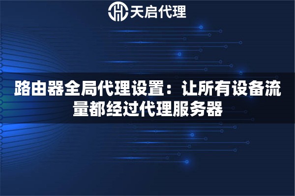 路由器全局代理设置：让所有设备流量都经过代理服务器