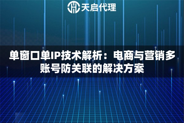 单窗口单IP技术解析：电商与营销多账号防关联的解决方案